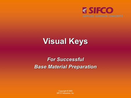 Copyright © 2005 SIFCO Industries, Inc. Visual Keys For Successful Base Material Preparation.