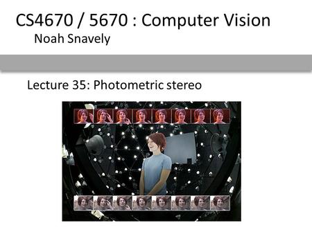 Lecture 35: Photometric stereo CS4670 / 5670 : Computer Vision Noah Snavely.