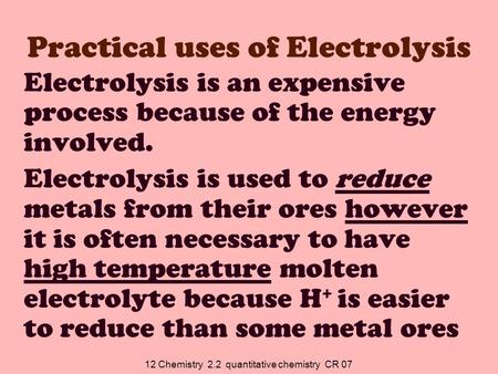 12 Chemistry 2.2 quantitative chemistry CR 07 Practical uses of Electrolysis Electrolysis is an expensive process because of the energy involved. Electrolysis.