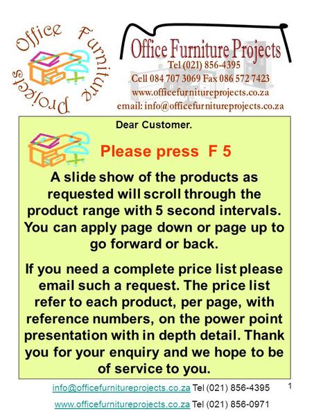 1 Dear Customer. Please press F 5 A slide show of the products as requested will scroll through the product range with 5 second intervals. You can apply.