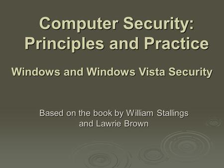 Computer Security: Principles and Practice Based on the book by William Stallings and Lawrie Brown Windows and Windows Vista Security.