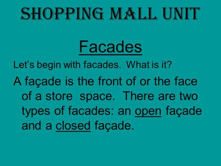 Shopping Mall Unit Facades Let’s begin with facades. What is it? A façade is the front of or the face of a store space. There are two types of facades: