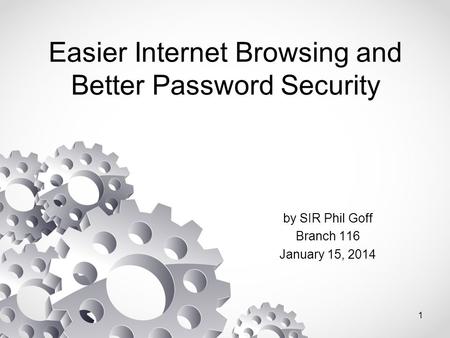 Easier Internet Browsing and Better Password Security by SIR Phil Goff Branch 116 January 15, 2014 1.