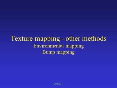 CSE 681 Texture mapping - other methods Environmental mapping Bump mapping.