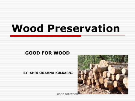 GOOD FOR WOOD1 Wood Preservation BY SHRIKRISHNA KULKARNI.