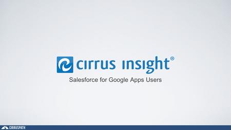 Salesforce for Google Apps Users. Who We Are Cirruspath, Inc. Founded in 2011 HQ in Southern California, Operations in Tennessee Co-Founders Ryan Huff.