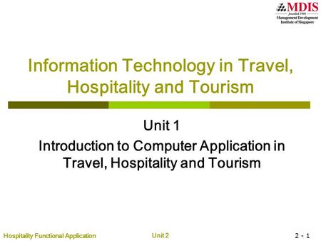 Hospitality Functional Application Unit 2 2 - 1 Information Technology in Travel, Hospitality and Tourism Unit 1 Introduction to Computer Application in.