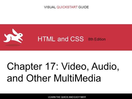 LEARN THE QUICK AND EASY WAY! VISUAL QUICKSTART GUIDE HTML and CSS 8th Edition Chapter 17: Video, Audio, and Other MultiMedia.