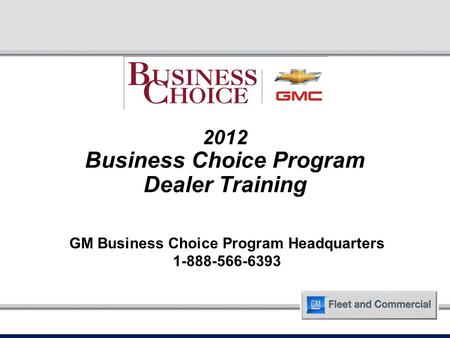 2012 Business Choice Program Dealer Training GM Business Choice Program Headquarters 1-888-566-6393.