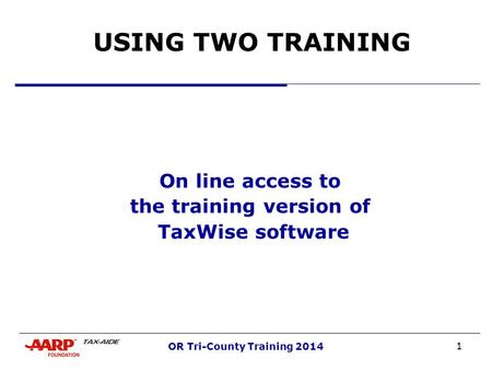 1 OR Tri-County Training 2014 USING TWO TRAINING On line access to the training version of TaxWise software.