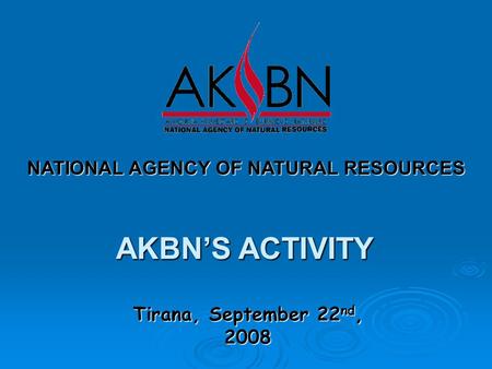 Tirana, September 22 nd, 2008 NATIONAL AGENCY OF NATURAL RESOURCES AKBN’S ACTIVITY.