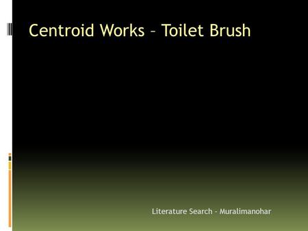 Centroid Works – Toilet Brush Literature Search - Muralimanohar.