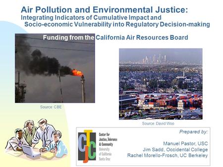 Prepared by: Manuel Pastor, USC Jim Sadd, Occidental College Rachel Morello-Frosch, UC Berkeley Source: CBE Source: David Woo Air Pollution and Environmental.