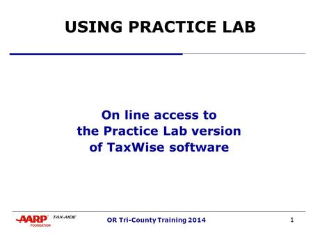 1 OR Tri-County Training 2014 USING PRACTICE LAB On line access to the Practice Lab version of TaxWise software.