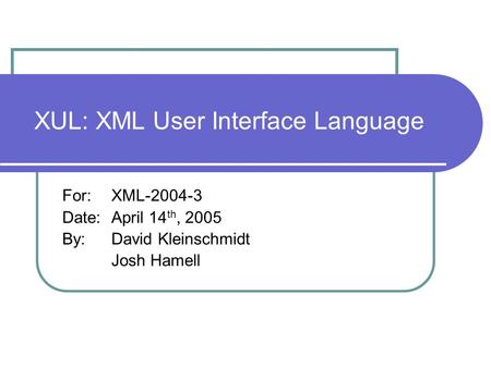 XUL: XML User Interface Language For: XML-2004-3 Date: April 14 th, 2005 By:David Kleinschmidt Josh Hamell.