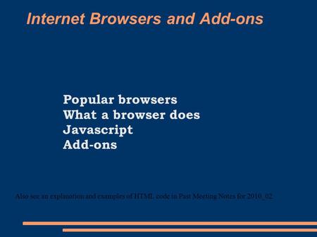 Internet Browsers and Add-ons Popular browsers What a browser does Javascript Add-ons Also see an explanation and examples of HTML code in Past Meeting.