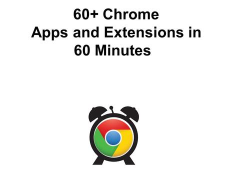 60+ Chrome Apps and Extensions in 60 Minutes. 1 Set a countdown for students or yourself Timer.