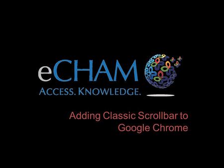 Adding Classic Scrollbar to Google Chrome. Go To the Following Address: Downloading Google Scrollbar Since the eCHAM was built, Google has changed their.