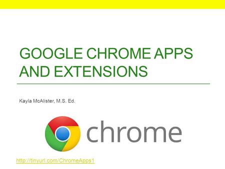 GOOGLE CHROME APPS AND EXTENSIONS Kayla McAlister, M.S. Ed.