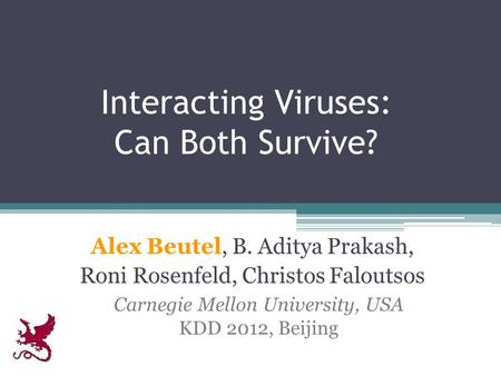 Interacting Viruses: Can Both Survive? Alex Beutel, B. Aditya Prakash, Roni Rosenfeld, Christos Faloutsos Carnegie Mellon University, USA KDD 2012, Beijing.