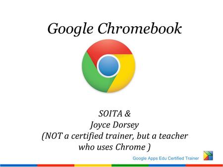 Google Chromebook SOITA & Joyce Dorsey (NOT a certified trainer, but a teacher who uses Chrome )