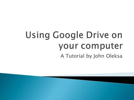 A Tutorial by John Oleksa. After watching this tutorial, I hope that you will be able to:  Log on to your Google account and find Google Drive  Locate.