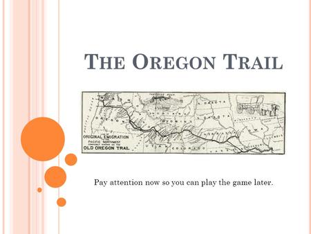 T HE O REGON T RAIL Pay attention now so you can play the game later.