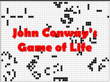 { John Conway’s Game of Life.  John von Neumann  Wanted to find/create a machine that could replicate itself  Found an answer, but it was very complex.