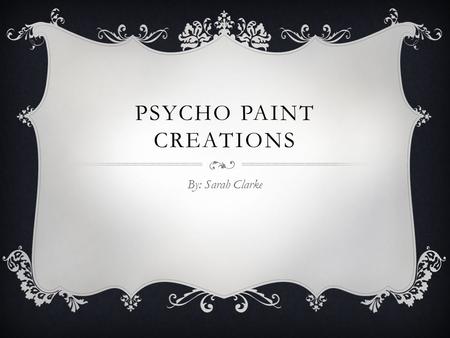 PSYCHO PAINT CREATIONS By: Sarah Clarke. FIRST DESIGN Original Psycho Art.