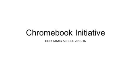 Chromebook Initiative HOLY FAMILY SCHOOL 2015-16.