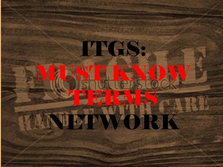 ITGS: MUST KNOW TERMS NETWORK. Internet Global system of interconnected computer networks that use the standard Internet Protocol Suite (TCP/IP) to serve.