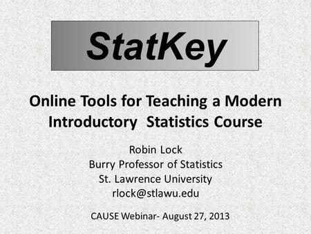 StatKey Online Tools for Teaching a Modern Introductory Statistics Course Robin Lock Burry Professor of Statistics St. Lawrence University