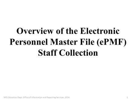 Overview of the Electronic Personnel Master File (ePMF) Staff Collection NYS Education Dept. Office of Information and Reporting Services. 20141.