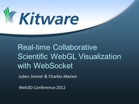 Real-time Collaborative Scientific WebGL Visualization with WebSocket Julien Jomier & Charles Marion Web3D Conference 2012.