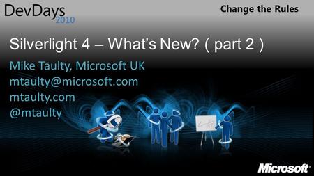 Change the Rules Silverlight 4 – What’s New? ( part 2 ) Mike Taulty, Microsoft UK
