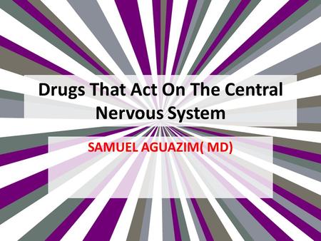 Drugs That Act On The Central Nervous System SAMUEL AGUAZIM( MD)