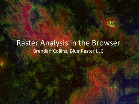 Raster Analysis in the Browser Brendan Collins, Blue Raster LLC.