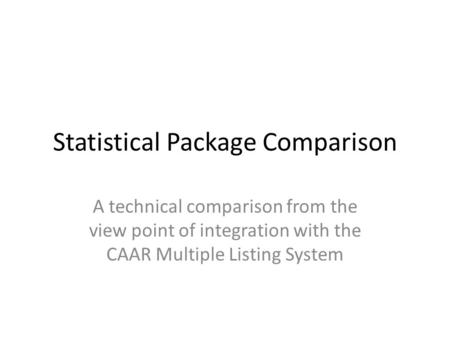 Statistical Package Comparison A technical comparison from the view point of integration with the CAAR Multiple Listing System.