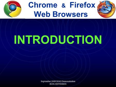 September 2009 DOG Demonstration RON JEFFERIES Chrome & Firefox Web Browsers INTRODUCTION.