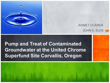 AHMET UCANOK JOHN E. ELVIS Pump and Treat of Contaminated Groundwater at the United Chrome Superfund Site Corvallis, Oregon.