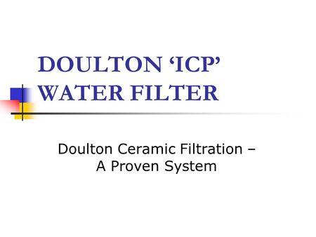 DOULTON ‘ICP’ WATER FILTER Doulton Ceramic Filtration – A Proven System.