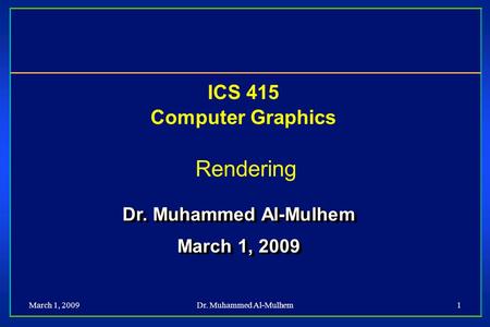 March 1, 2009Dr. Muhammed Al-Mulhem1 ICS 415 Computer Graphics Rendering Dr. Muhammed Al-Mulhem March 1, 2009 Dr. Muhammed Al-Mulhem March 1, 2009.