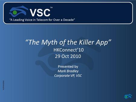 01/PO003/001 VSC “A Leading Voice in Telecom for Over a Decade” TM “The Myth of the Killer App” HKConnect’10 29 Oct 2010 Presented by Mark Bradley Corporate.