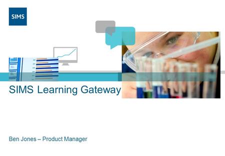 SIMS Learning Gateway Ben Jones – Product Manager.