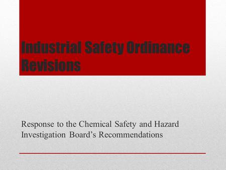 Industrial Safety Ordinance Revisions Response to the Chemical Safety and Hazard Investigation Board’s Recommendations.
