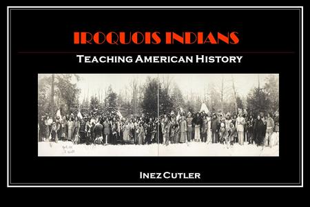 IROQUOIS INDIANS Teaching American History Inez Cutler.