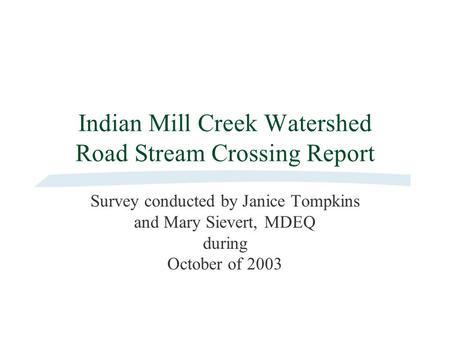 Indian Mill Creek Watershed Road Stream Crossing Report Survey conducted by Janice Tompkins and Mary Sievert, MDEQ during October of 2003.