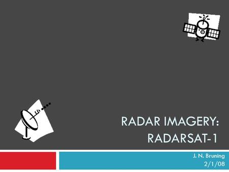 RADAR IMAGERY: RADARSAT-1 J. N. Bruning 2/1/08. Outline  General radar history  RADARSAT-1 facts  Operational overview  Responses to various surface.