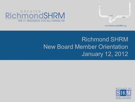 Www.RichmondSHRM.org Richmond SHRM New Board Member Orientation January 12, 2012.