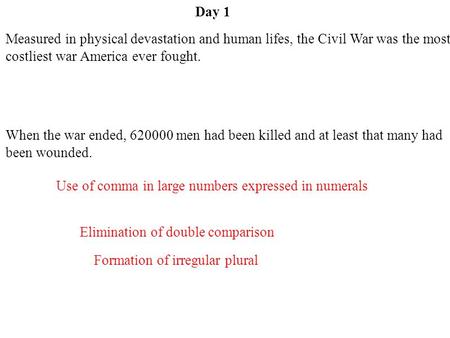 Day 1 Formation of irregular plural Elimination of double comparison Use of comma in large numbers expressed in numerals Measured in physical devastation.